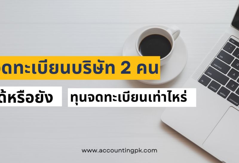 จดทะเบียนบริษัท 2 คน ได้จริงไหม และทุนจดทะเบียนบริษัท ต้องเท่าไหร่