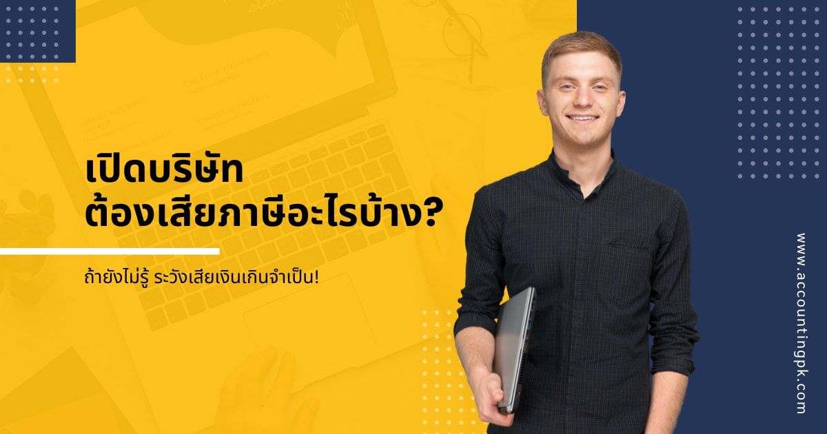 เปิดบริษัทต้องเสียภาษีอะไรบ้าง? ถ้ายังไม่รู้ ระวังเสียเงินเกินจำเป็น