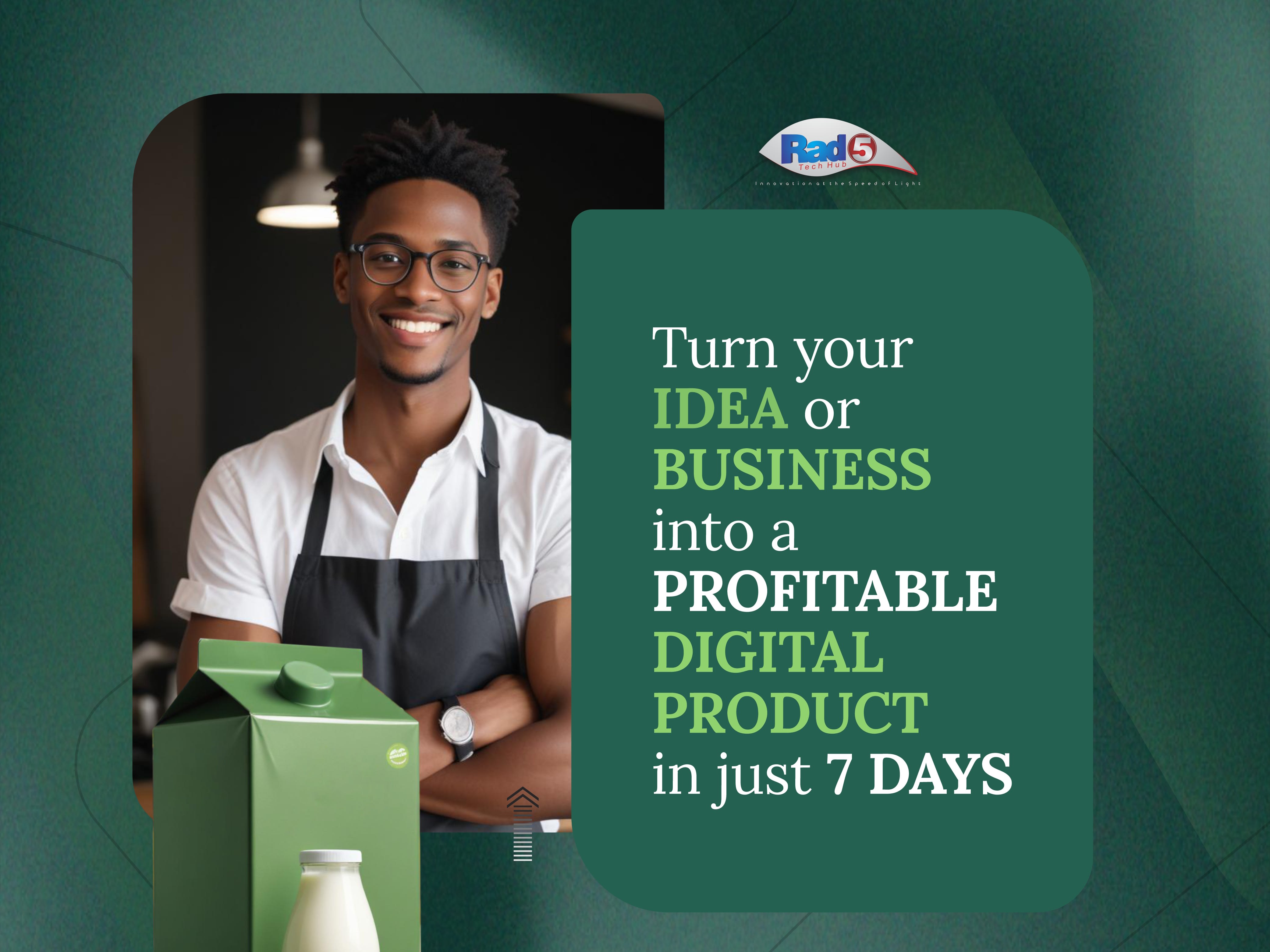 Do you have a business or idea you want to turn into a digital product?

If yes, join the RAD5 Tech Hub digital transformation webinar to learn how to transform any new or existing idea or business into a profitable digital product in just 7 days.

Click the "Sign Up Now" button below to get started on your journey toward turning your business or idea into a digital solution.
