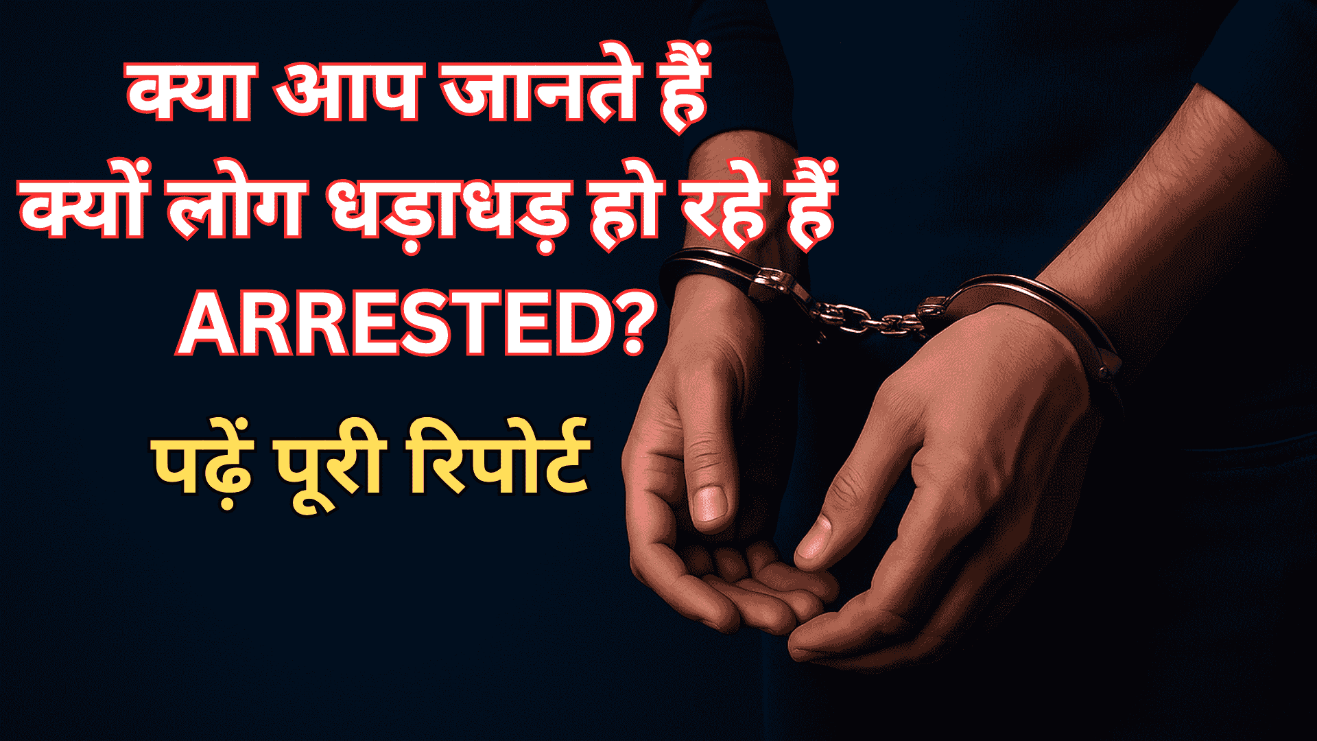 क्या आप जानते हैं क्यों लोग धड़ाधड़ हो रहे हैं ARRESTED? पढ़ें पूरी रिपोर्ट