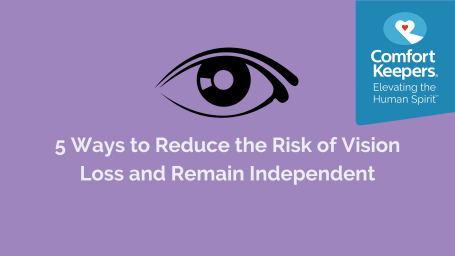 5 Ways to Help Reduce the Risk of Vision Loss and Remain Independent