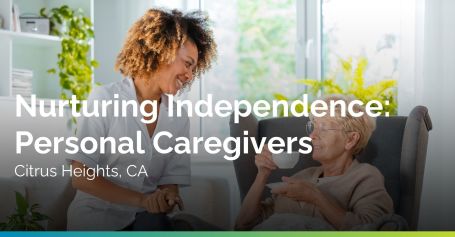 Nurturing Independence: Personal Caregivers in Citrus Heights