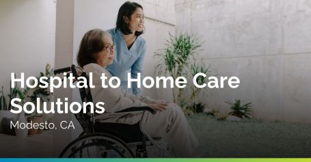 Hospital to Home Care Solutions in Modesto CA