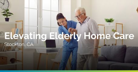 Elevating Elderly Home Care in Stockton, CA