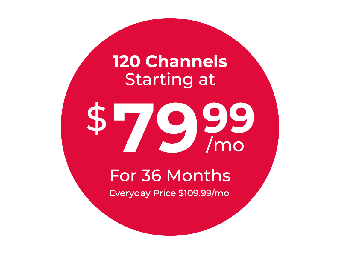 120 Channels starting at $79.99/mo For 36 Months, Everyday price $109.99/mo