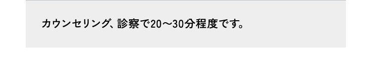 回答12カウンセリング、診察で20〜30分程度です。