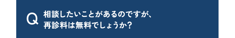 質問14相談したいことがあるのですが、再診料は無料でしょうか？