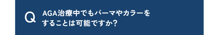 質問17AGA治療中でもパーマやカラーをすることは可能ですか？