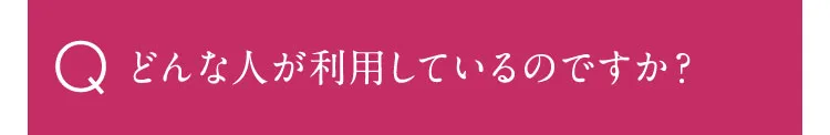 どんな人が利用しているのですか？