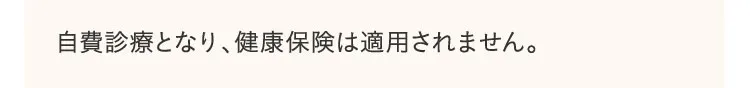 自費診療となり、健康保険は適用されません。