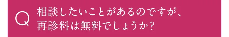 相談したいことがあるのですが、再診料は無料でしょうか？