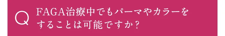 FAGA治療中でもパーマやカラーをすることは可能ですか？