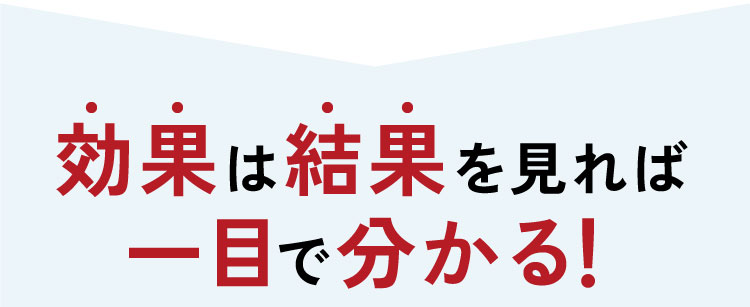 効果は結果を見れば一目で分かる！