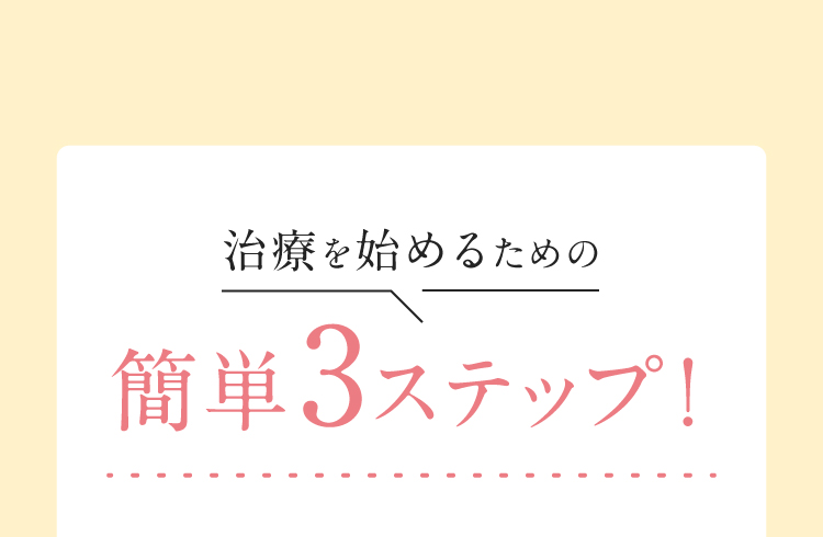 治療を始めるための簡単3ステップ！
