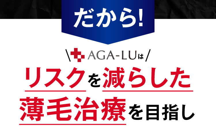 だから！AGA-LUはリスクを減らした薄毛治療を目指し