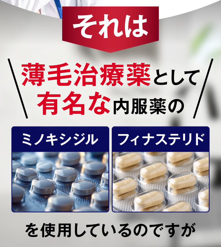 それは薄毛治療薬として有名な内服薬の「ミノキシジル」「フィナステリド」を使用しているのですが