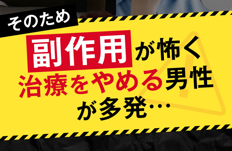 そのため副作用が怖く、治療をやめる男性が多発…