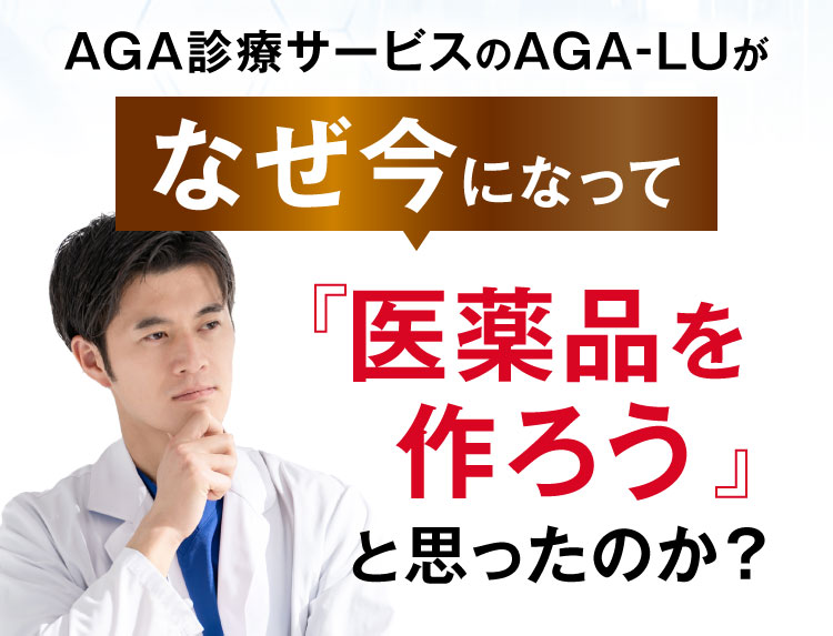 AGA診療サービスのAGA-LUがなぜ今になって「医薬品を作ろう」と思ったのか？