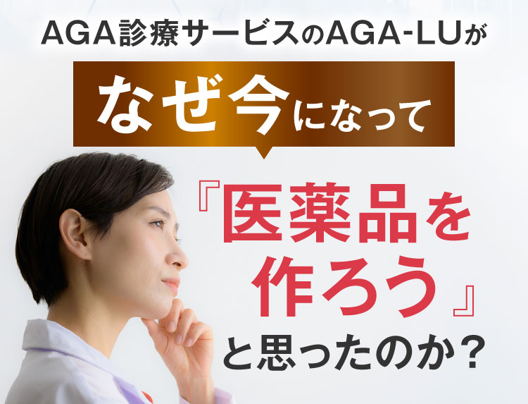 AGA診療サービスのAGA-LUがなぜ今になって「医薬品を作ろう」と思ったのか？