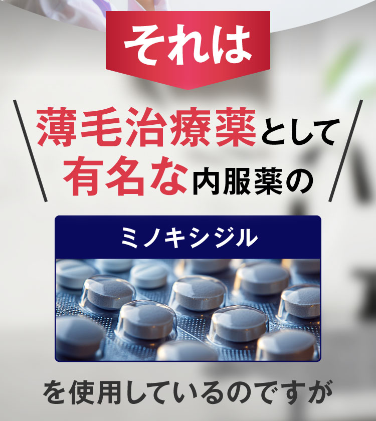 それは薄毛治療薬として有名な内服薬の「ミノキシジル」を使用しているのですが
