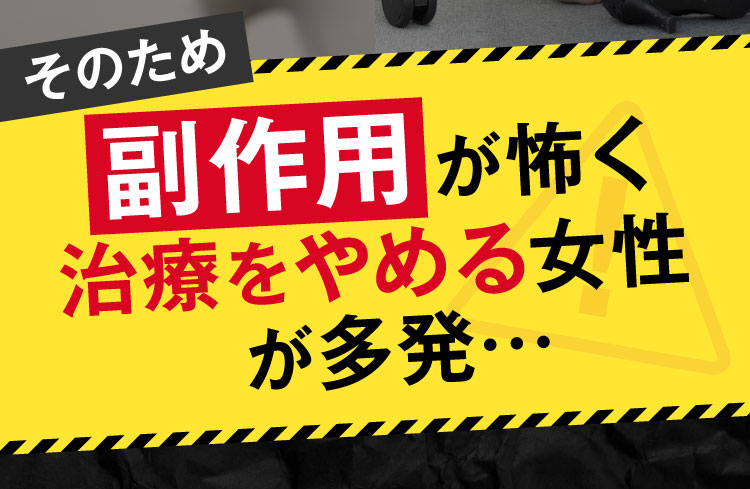 そのため副作用が怖く、治療をやめる女性が多発…