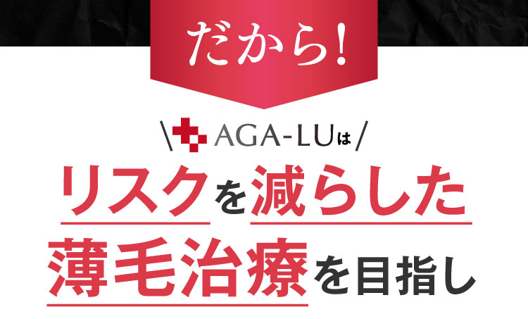 だから！AGA-LUはリスクを減らした薄毛治療を目指し