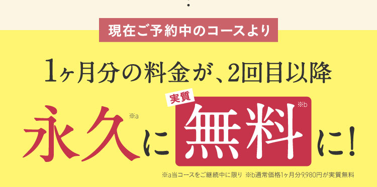 現在ご予約中のコースより1か月分の料金が永久に無料に！
