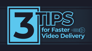 Three Tips for Faster, Easier Video Delivery