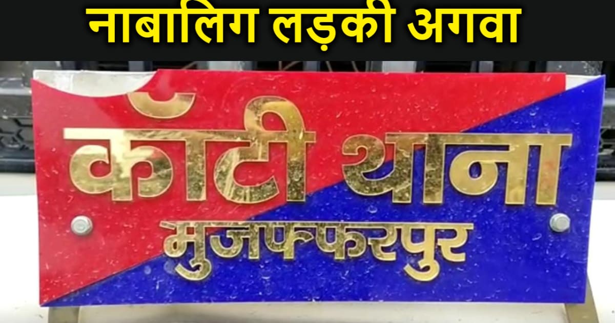 मुजफ्फरपुर से नाबालिग लड़की अगवा :नामजद शिकायत दर्ज, जांच में