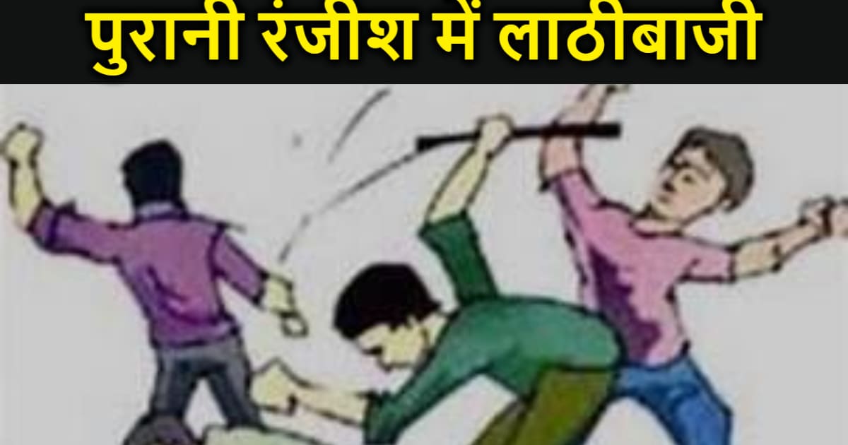 दो पक्षों के बीच आपसी रंजिश में चली जमकर लाठी, एक की मौत ,छह