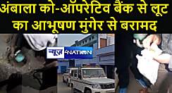 हरियाणा के अंबाला  कोऑपरेटिव बैंक लूट मामले में पुलिस को मिली सफलता,बैंक से लूट कांड के आभूषण मुंगेर के असरगंज से बरामद