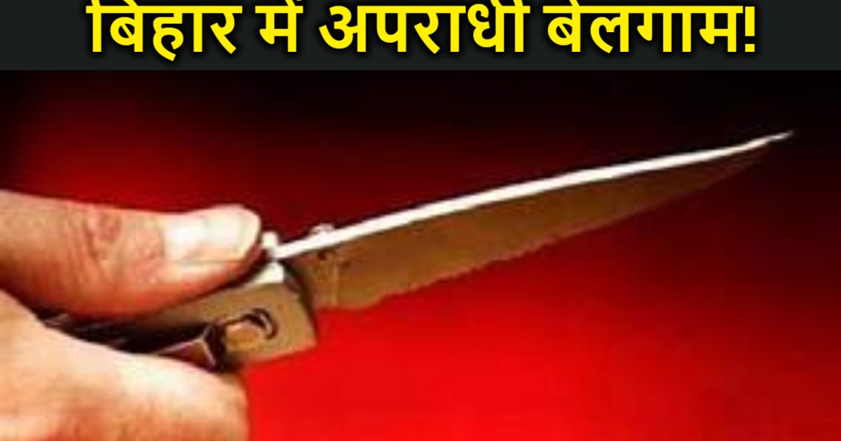 बिहार में अपराधी बेलगाम! मर्डर केस लड़ने से मना किया तो वकील