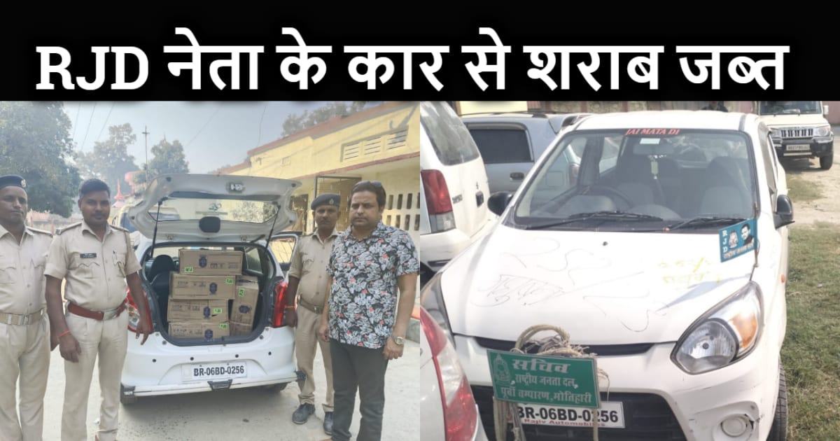 राजद नेता की कार से सैंकड़ों लीटर शराब की हो रही थी सप्लाई, 