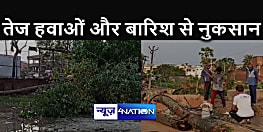 BIHAR NEWS : तेज हवाओं और बारिश से हुआ भारी नुकसान, कई जगह बिजली तार और पेड़ गिरे, जनजीवन अस्त-व्यस्त