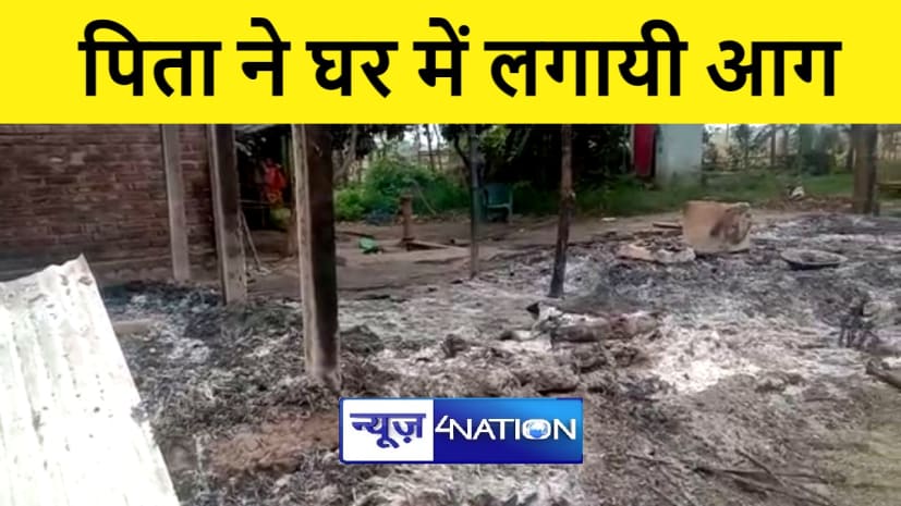 BIHAR NEWS : पत्नी की मौत के बाद पिता ने कर ली दूसरी शादी, सपत्ति पर कब्जे के लिए घर में लगायी आग  
