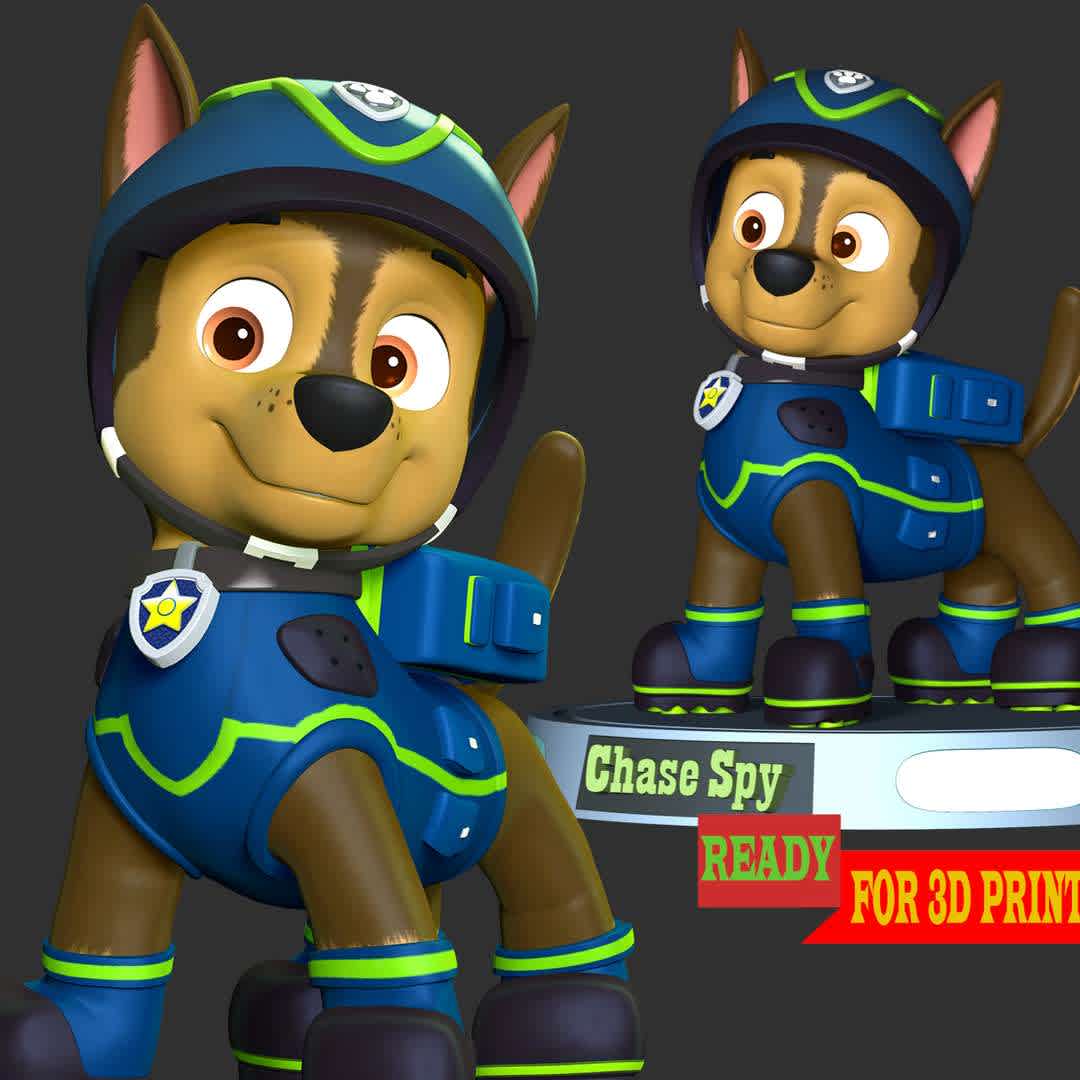 Chase Spy - **Chase is one of the seven main protagonists in the PAW Patrol series. He is a German Shepherd puppy and the 2nd member of the PAW Patrol. He is a police and traffic cop dog and a super spy police dog as of Season 2. **

**These informations basic of this model:**

- The model ready for 3D printing.
- The model current size is 20cm height, but you are free to scale it.
- Files format: STL, OBJ (included 02 separated files is ready for 3D printing).
- Also includes Zbrush original file (ZTL) for you to customize as you like.

Hope you like it.
If you have any questions please don't hesitate to contact me. I will respond you ASAP. - Os melhores arquivos para impressão 3D do mundo. Modelos stl divididos em partes para facilitar a impressão 3D. Todos os tipos de personagens, decoração, cosplay, próteses, peças. Qualidade na impressão 3D. Modelos 3D com preço acessível. Baixo custo. Compras coletivas de arquivos 3D.