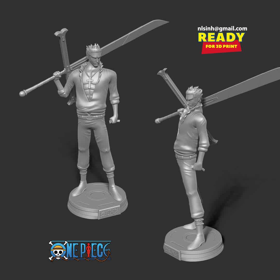 Dracule Mihawk - One Piece Fanart  - Dracule Hawk Eyes Mihawk is a world-famous pirate who holds the title of Strongest Swordsman in the World.

Information: this model has a height of 25cm.

When you purchase this model, you will own:

-STL, OBJ file with 04 separated files (with key to connect together) is ready for 3D printing.

-Zbrush original files (ZTL) for you to customize as you like.

This is version 1.0 of this model.

Hope you like him. Thanks for viewing! - Os melhores arquivos para impressão 3D do mundo. Modelos stl divididos em partes para facilitar a impressão 3D. Todos os tipos de personagens, decoração, cosplay, próteses, peças. Qualidade na impressão 3D. Modelos 3D com preço acessível. Baixo custo. Compras coletivas de arquivos 3D.