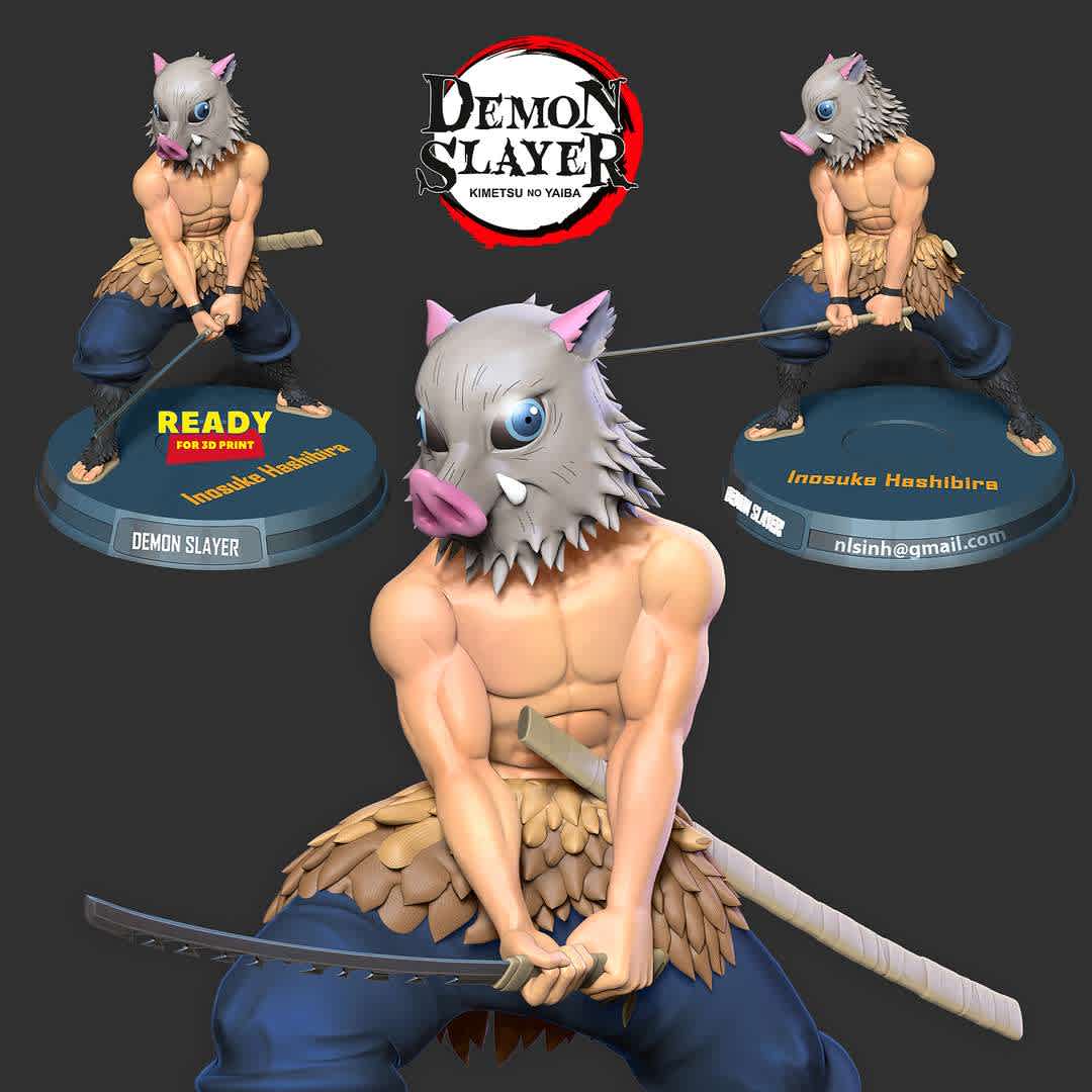 Inosuke Hashibira - Inosuke Hashibira is one of the main protagonists of Demon Slayer.

Information: this model has a height of 15cm.

When you purchase this model, you will own:

STL, OBJ file with 06 separated files (with key to connect together) is ready for 3D printing.
Zbrush original files (ZTL) for you to customize as you like.
This is version 1.0 of this model.

Hope you like him. Thanks for viewing! - The best files for 3D printing in the world. Stl models divided into parts to facilitate 3D printing. All kinds of characters, decoration, cosplay, prosthetics, pieces. Quality in 3D printing. Affordable 3D models. Low cost. Collective purchases of 3D files.