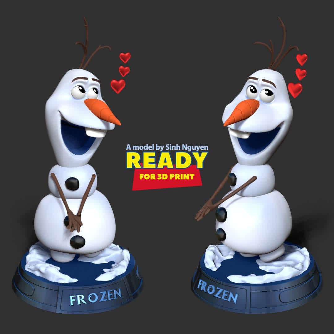 Olaf - Merry Christmas - Merry Christmas 2022 and Happy New Year 2023!!!!

Basic parameters:

- STL, OBJ format for 3D printing with 03 discrete objects
- ZTL format for Zbrush (version 2019.1.2 or later)
- Model height: 20cm
- Version 1.0 - Polygons: 1332376 & Vertices: 858505

Model ready for 3D printing.

Hope you like him. Thanks for viewing! - Los mejores archivos para impresión 3D del mundo. Modelos Stl divididos en partes para facilitar la impresión 3D. Todo tipo de personajes, decoración, cosplay, prótesis, piezas. Calidad en impresión 3D. Modelos 3D asequibles. Bajo costo. Compras colectivas de archivos 3D.