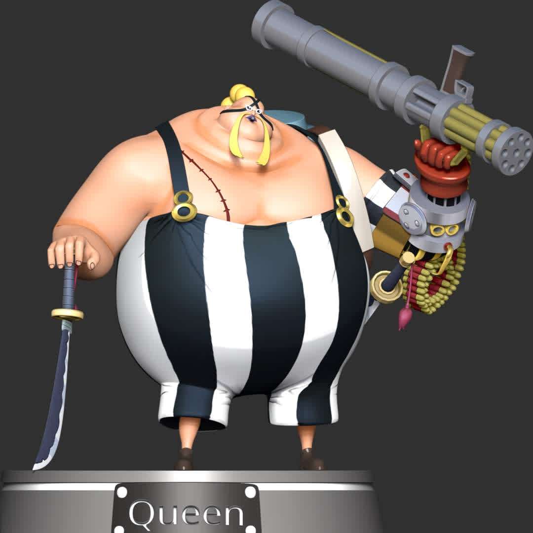 Queen - One Piece - **Queen was a member of the Beasts Pirates. He was a leading official in Udon Prison who oversaw the brutal treatments of the prisoners.**

**The model ready for 3D printing.**

These information of model:

**- Format files: STL, OBJ to supporting 3D printing.**

**- Can be assembled without glue (glue is optional)**

**- Split down to 6 parts**

**- The height of current model is 20 cm and you can free to scale it.**

**- ZTL format for Zbrush for you to customize as you like.**

Please don't hesitate to contact me if you have any issues question.

If you see this model useful, please vote positively for it. - The best files for 3D printing in the world. Stl models divided into parts to facilitate 3D printing. All kinds of characters, decoration, cosplay, prosthetics, pieces. Quality in 3D printing. Affordable 3D models. Low cost. Collective purchases of 3D files.