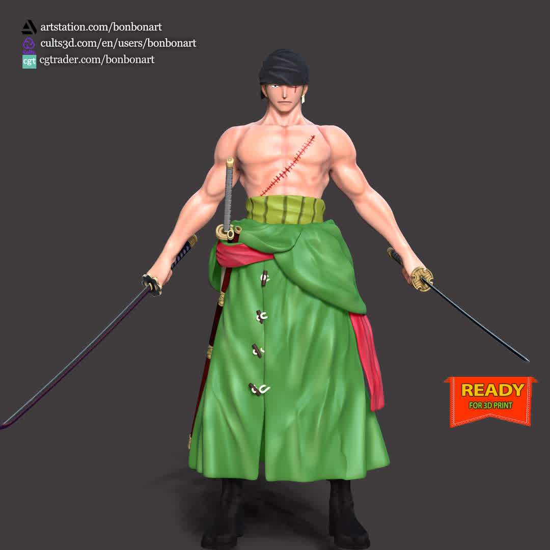 Roronoa Zoro - One Piece - The model size: X 17,2 × Y 20 × Z 11,2 cm

When you purchase this model, you will own:
- STL, OBJ file with 04 separated files (included key to connect parts) is ready for 3D printing.
 - Zbrush original files (ZTL) for you to customize as you like.

This is version 1.0 of this model.
Thanks for viewing! Hope you like him. - The best files for 3D printing in the world. Stl models divided into parts to facilitate 3D printing. All kinds of characters, decoration, cosplay, prosthetics, pieces. Quality in 3D printing. Affordable 3D models. Low cost. Collective purchases of 3D files.