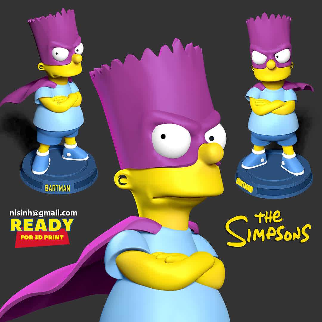 The Bartman - Bartman (or The Bartman) is Bart's alter-ego. His alias is Bart Simpson.

Information: this model has a height of 10cm.

When you purchase this model, you will own:

STL, OBJ file with 03 separated files (with key to connect together) is ready for 3D printing.
Zbrush original files (ZTL) for you to customize as you like.
This is version 1.0 of this model.

Hope you like him. Thanks for viewing! - Os melhores arquivos para impressão 3D do mundo. Modelos stl divididos em partes para facilitar a impressão 3D. Todos os tipos de personagens, decoração, cosplay, próteses, peças. Qualidade na impressão 3D. Modelos 3D com preço acessível. Baixo custo. Compras coletivas de arquivos 3D.