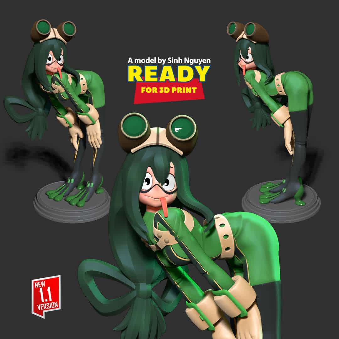 Tsuyu Asui  - Tsuyu is a straightforward and aloof individual who always speaks bluntly from her mind and what she thinks about others.

Basic parameters:

- STL, OBJ format for 3D printing with 3 discrete objects
- ZTL format for Zbrush (version 2019.1.2 or later)
- Model height: 20cm
- Version: Polygons: 4091857 & Vertices: 4714665

+23th March, 2020: This version is 1.0

+09th October, 2022: version 1.1 - Set the height for the model. Refine the model & Merge discrete parts together.

Thanks for your support. Hope you guys like her! - The best files for 3D printing in the world. Stl models divided into parts to facilitate 3D printing. All kinds of characters, decoration, cosplay, prosthetics, pieces. Quality in 3D printing. Affordable 3D models. Low cost. Collective purchases of 3D files.