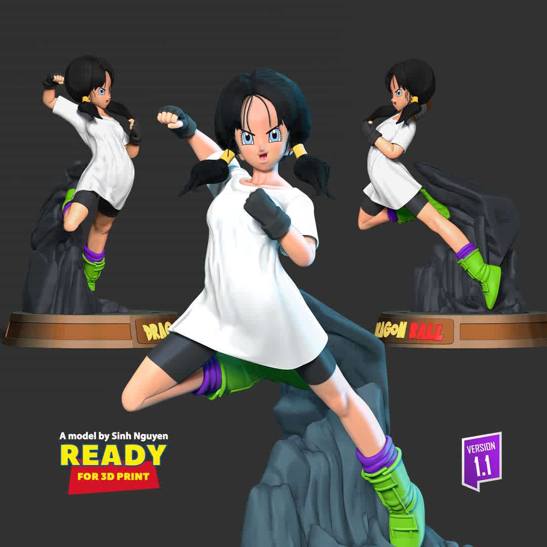 Videl - Dragon Ball Fanart  - "Videl (ビーデル Bīderu) is the daughter of Mr. Satan and Miguel. She is Gohan's wife and the mother of Pan."

Basic parameters:

- STL, OBJ format for 3D printing with 05 discrete objects
- ZTL format for Zbrush (version 2019.1.2 or later)
- Model height: 22cm
- Version: Polygons: 2897471 & Vertices: 2015795

+ 11th July, 2020: version 1.0

+ 1st May, 2023: version 1.1 - Merge several objects to make the model block more logical and easier to paint color.

Model ready for 3D printing.

Please vote positively for me if you find this model useful. - The best files for 3D printing in the world. Stl models divided into parts to facilitate 3D printing. All kinds of characters, decoration, cosplay, prosthetics, pieces. Quality in 3D printing. Affordable 3D models. Low cost. Collective purchases of 3D files.