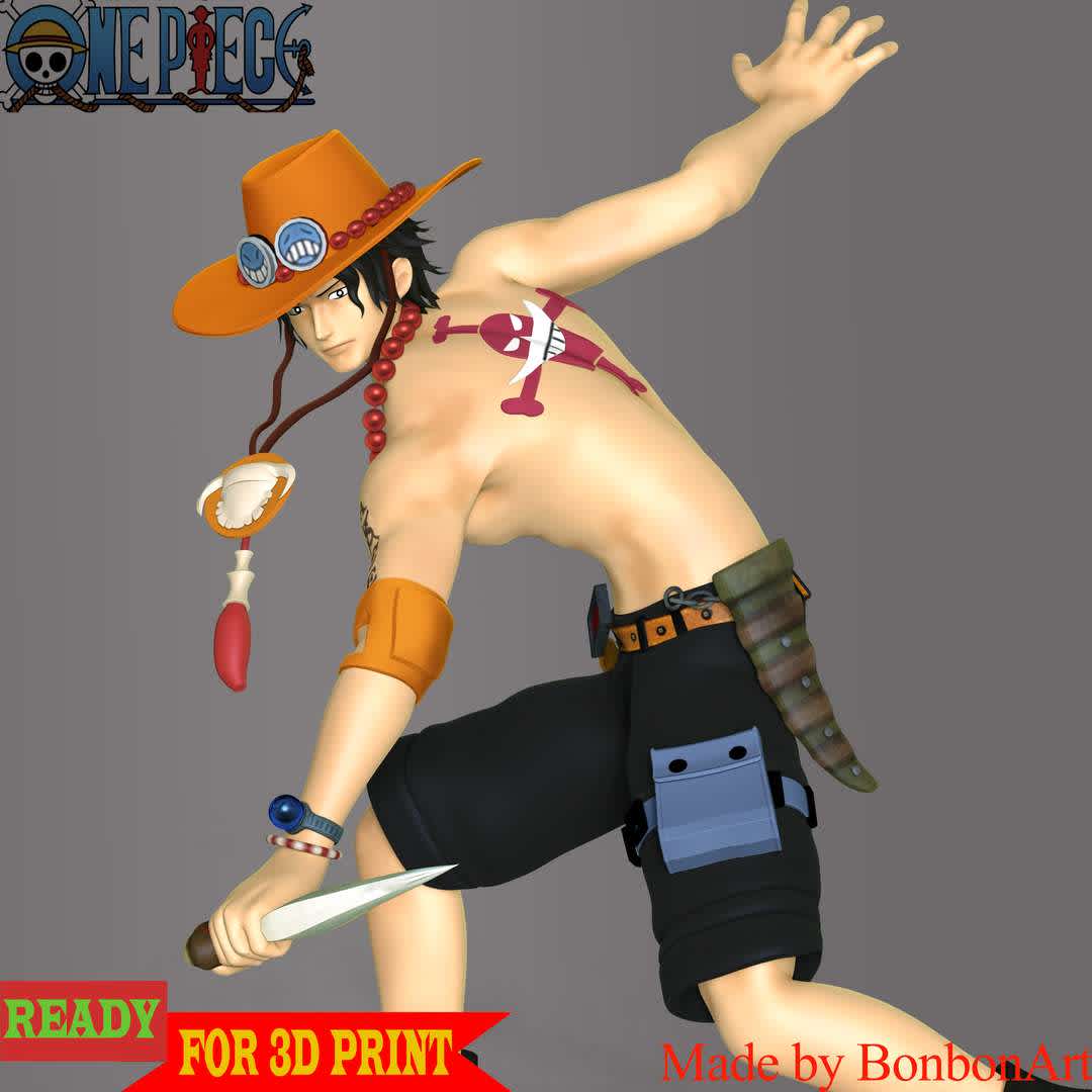 Portgas D. Ace - One Piece - Portgas D. Ace is nicknamed "Fire Fist" Ace. Ace was the sworn older brother of Luffy and Sabo and the biological son of the late Pirate King. Ace was the 2nd division commander of the Whitebeard Pirates and one-time captain of the Spade Pirates.

Information: This model has a height of 18 cm.

When you purchase this model, you will own:
 
- STL, OBJ file with 07 separated files (included key to connect parts) is ready for 3D printing.
- Zbrush original files (ZTL) for you to customize as you like.

This is version 1.0 of this model.
Thanks for viewing! Hope you like him. - Os melhores arquivos para impressão 3D do mundo. Modelos stl divididos em partes para facilitar a impressão 3D. Todos os tipos de personagens, decoração, cosplay, próteses, peças. Qualidade na impressão 3D. Modelos 3D com preço acessível. Baixo custo. Compras coletivas de arquivos 3D.