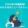 【2022年2月版】1月に行われたSEOニュースとトレンドまとめ 【2022年1月最新版】12月に行われたSEOニュースのトレンドまとめ (1)