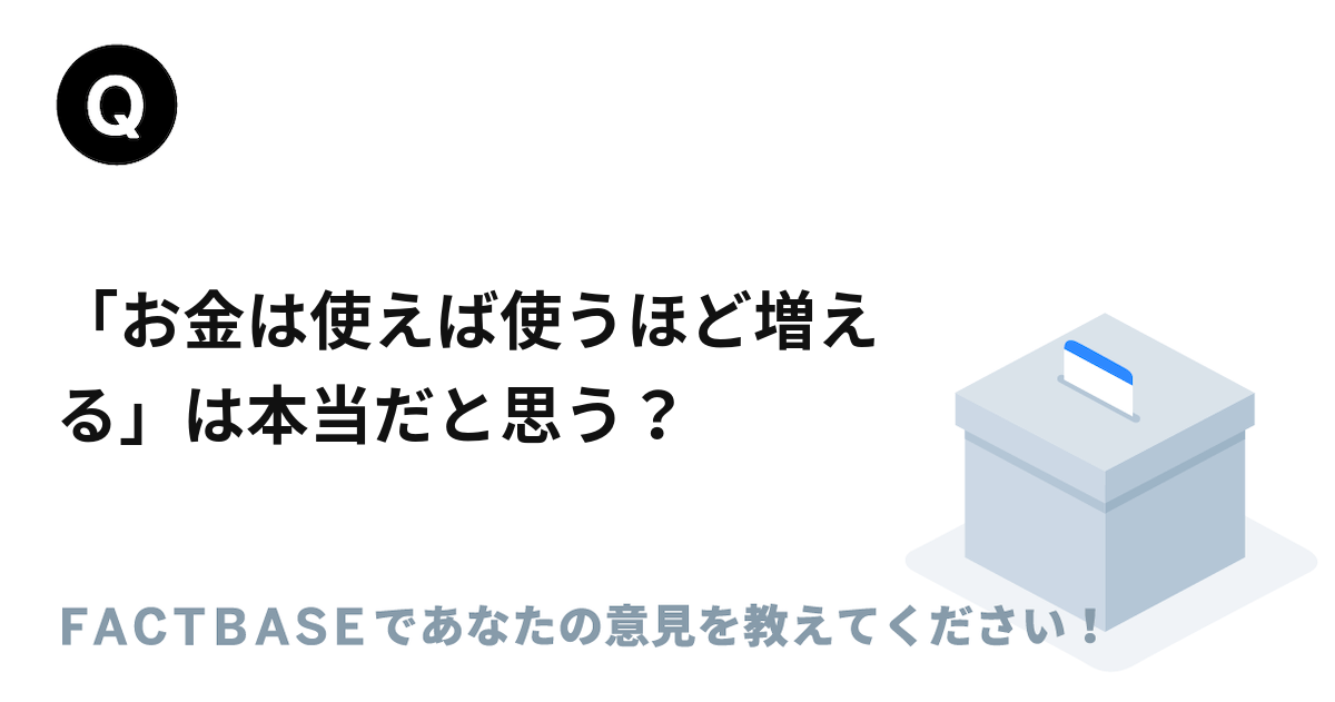 お金は使えば使うほど増える は本当だと思う Factbase