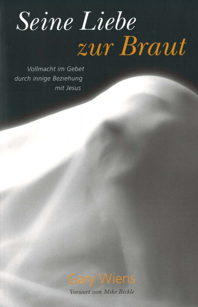Seine Liebe zur Braut. Vollmacht im Gebet durch innige Beziehung mit Jesus