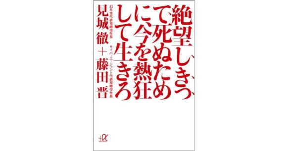 『絶望しきって死ぬために、今を熱狂して生きろ』見城徹（著）