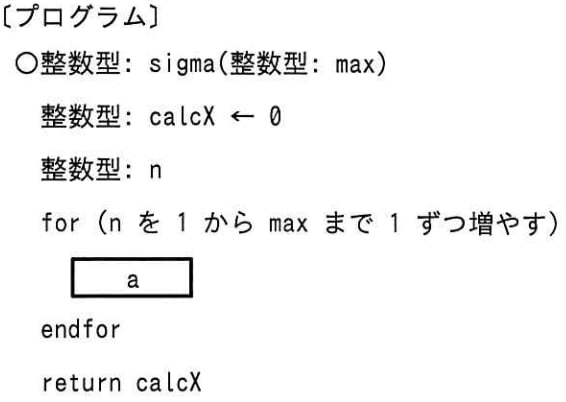 関数 sigma は，正の整数を引数 max で受け取り， 1から max までの整数の総和を戻り値とする。プログラム中のaに入れる字句として，適切なものはどれか。の画像